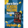 How to Start a Vending Machine Business: Make a Full-Time Income on Autopilot with This Step-By-Step Guide for Beginners & Create A Protable Side Hust