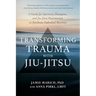 Transforming Trauma with Jiu-Jitsu: A Guide for Survivors, Therapists, and Jiu-Jitsu Practitioners to Facilitate Embodied Recovery