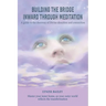 Building the Bridge Inward through Meditation: A guide to the doorway of Divine direction and connection