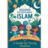 Discover the Truth About Islam: A Guide For Young Muslims Teach Children About The Quran and Prophet Muhammed Islamic Books for Kids 8-12
