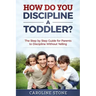 How Do You Discipline a Toddler?: The Step by Step Guide for Parents to Discipline Without Yelling