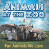 Animals at the Zoo: Fun Animals We Love