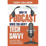How to Podcast When You Aren't Tech Savvy: A Clear-Cut Book about How (and Why) to Launch a Podcast
