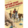 Outlaw Tales of South Dakota: True Stories of the Mount Rushmore State's Most Infamous Crooks, Culprits, and Cutthroats