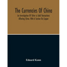 The Currencies Of China; An Investigation Of Silver & Gold Transactions Affecting China. With A Section On Copper