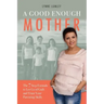 A Good Enough Mother: The 7 Step Formula to Let Go of Guilt and Trust Your Parenting Skills