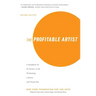The Profitable Artist: A Handbook for All Artists in the Performing, Literary, and Visual Arts (Second Edition)