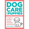 Dog Care for Puppies: A Guide to Feeding, Playing, Grooming, and Behavior