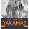 Who Are the Yakama? Native American People Grade 4 Children's Geography & Cultures Books
