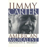 Jimmy Carter American Moralist: The Life Story and Moral Legacy of Our Thirty-Ninth President