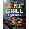 The Wood Pellet Grill Cookbook: Amazing Meat, Fish, Vegetable, Game Recipes for Your Pellet Grill