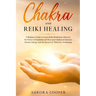 Chakra and Reiki Healing: A Beginners Guide to Learn Reiki Meditation, Discover the Power of Kundalini and Heal Your Chakras to Increase Positive Ener