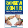Rainbow Loom Fun: A Beginner's Guide to Rainbow Loom with Beautiful and Easy to Follow Patterns Included