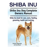 Shiba Inu. Shiba Inu Dog Complete Owners Manual. Shiba Inu book for care, costs, feeding, grooming, health and training.