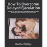 How To Overcome Delayed Ejaculation: A Guide For Men Who Can't Ejaculate or Have Difficulty Reaching Orgasm and Ejaculating During Sex