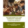 Nature-Based Play and Expressive Therapies: Interventions for Working with Children, Teens, and Families