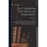 The Champion Text-book on Embalming; a Comprehensive Treatise on the Science and Art of Embalming, Giving the Latest and Most Sucessful Methods of Tre