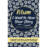 Mum, I Want To Hear Your Story: A Mothers Journal To Share Her Life, Stories, Love And Special Memories