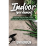 Indoor Gardening: Learning How to Grow Fruits, Vegetables and Herbs for Beginners