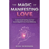 The Magic of Manifesting Love: 15 Advanced Manifestation Techniques to Stop Chasing, Start Attracting, and Become Magnetic to Your Dream Relationship