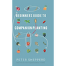 Beginners Guide to Companion Planting: Gardening Methods using Plant Partners to Grow Organic Vegetables