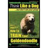Goldendoodle, Goldendoodle Training Think Like a Dog But Don't Eat Your Poop!: Here's EXACTLY How To TRAIN Your Goldendoodle