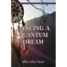 Dancing a Quantum Dream: An 80 Year Journey of Initiation, Quiet Miracles, Teaching and Shamanic Communications