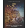 The Byzantine Army: The History and Legacy of the Byzantine Empire's Military during the Middle Ages