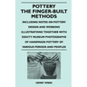 Pottery - The Finger-Built Methods - Including Notes on Pottery Design and Working Illustrations Together with Eighty Museum Photographs of Handmade P