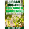 Urban Organic Container Gardening for Absolute Beginners