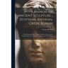 A Manual of Ancient Sculpture - Egyptian, Assyrian, Greek, Roman; With Numerous Illus., a map of Ancient Greece, and a Chronological List of Ancient S