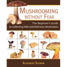 Mushrooming Without Fear: The Beginner's Guide to Collecting Safe and Delicious Mushrooms