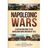Napoleonic Wars: A Captivating Guide to the Napoleonic Wars and War of 1812