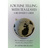 Fortune Telling with Tea Leaves - A Beginner's Guide: How to tell fortunes and perform divination by reading tea leaves (Tasseography)