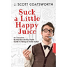 Suck a Little Happy Juice: An Irreverent, By-the-Skin-of-Your-Teeth Guide to Being an Indie Author