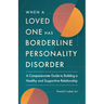 When a Loved One Has Borderline Personality Disorder: A Compassionate Guide to Building a Healthy and Supportive Relationship