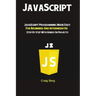 JavaScript: JavaScript Programming Made Easy for Beginners & Intermediates (Step By Step With Hands On Projects)