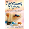 The Spirituality of Coziness: Experience Spiritual Growth through the Energy of Coziness for more Happiness, Contentment, and Satisfaction in Your Hom