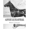 A History of the American Trotting and Pacing Horse: With Pedigrees of Famous Standardbred Horses, Useful Hints