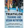 TRIATHLON TRAINING And VEGAN NUTRITION: 90 BRILLIANT TRIATHLETE WORKOUTS And VEGAN MEALS PLANS
