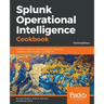 Splunk Operational Intelligence Cookbook - Third Edition: Over 80 recipes for transforming your data into business-critical insights using Splunk