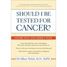 Should I Be Tested for Cancer?: Maybe Not and Here's Why