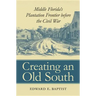 Creating an Old South: Middle Florida's Plantation Frontier before the Civil War