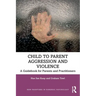 Child to Parent Aggression and Violence: A Guidebook for Parents and Practitioners