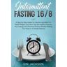 Intermittent Fasting 16/8: A Step By Step Guide For Women and Men For Rapid Weight Loss, Burn Fat, Eat Healthy, Improve Your Energy And Reverse C