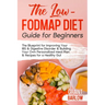 The Low FODMAP Diet Guide for Beginners: The Blueprint for Improving Your IBS & Digestive Disorder & Building Your Own Personalized Meal Plan & Recipe