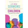 J. C. Ryle Sermons to Children: Seven Biblical Lessons for Children