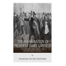 The Assassination of President James Garfield: The History and Legacy of the President's Death