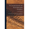 A Catalogue of Australian Fossils: Including Tasmania and the Island of Timor: Stratigraphically and Zoologically Arranged
