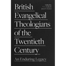 British Evangelical Theologians of the Twentieth Century: An Enduring Legacy